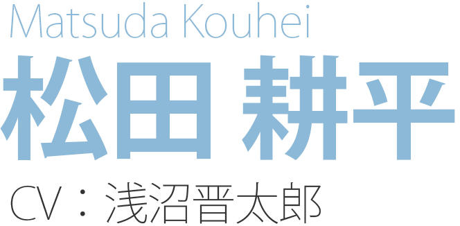 松田 耕平 Matsuda Kouhei CV：浅沼晋太郎